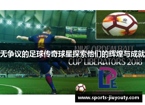 无争议的足球传奇球星探索他们的辉煌与成就