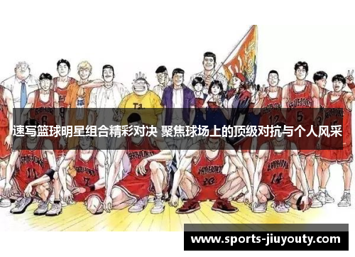 速写篮球明星组合精彩对决 聚焦球场上的顶级对抗与个人风采