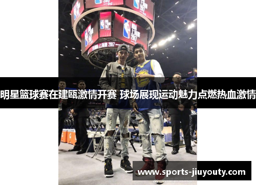 明星篮球赛在建瓯激情开赛 球场展现运动魅力点燃热血激情